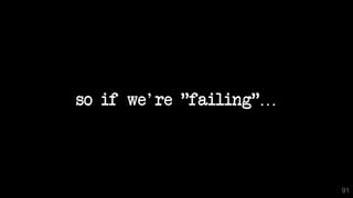 so if we're "failing"…
91
 