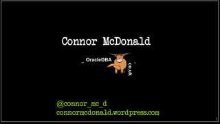 Connor McDonald
OracleDBA
co.uk
1
@connor_mc_d
connormcdonald.wordpress.com
 