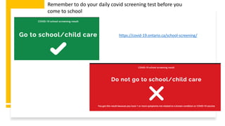 https://covid-19.ontario.ca/school-screening/
Remember to do your daily covid screening test before you
come to school
 