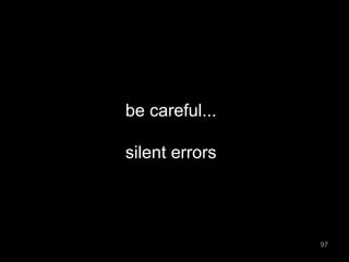 be careful... 
silent errors 
97 
 