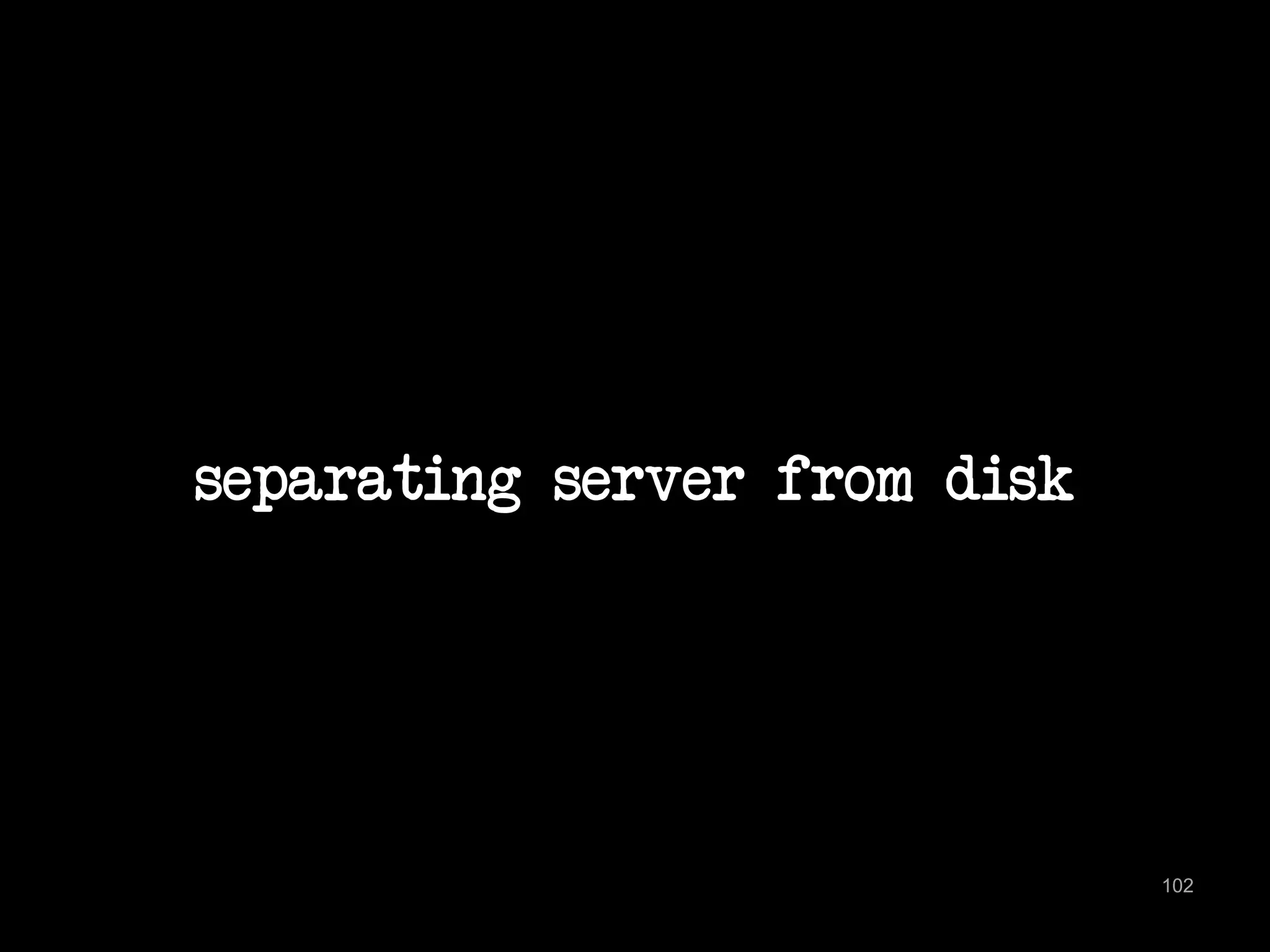 separating server from disk 
102 
 