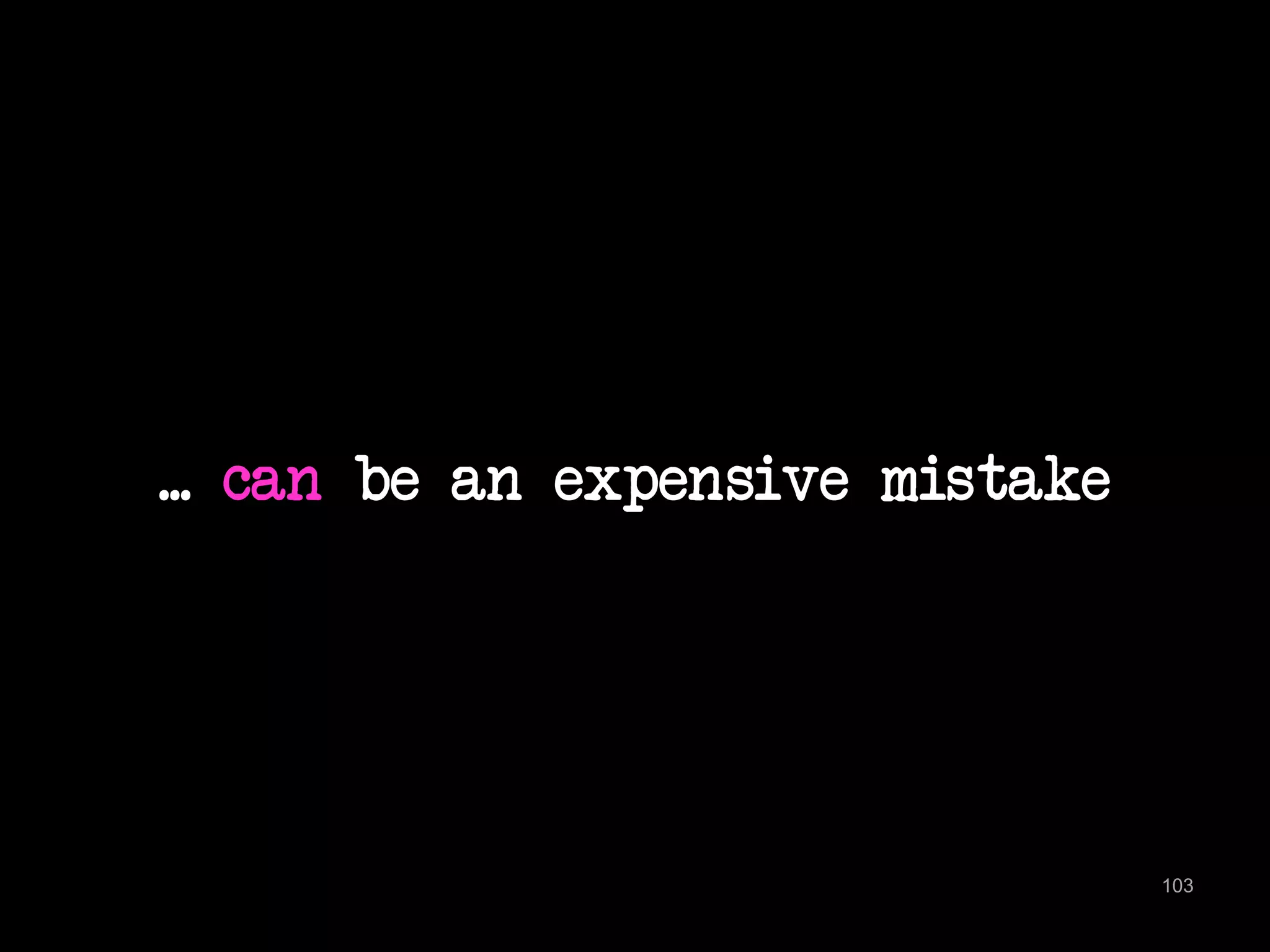 ... can be an expensive mistake 
103 
 