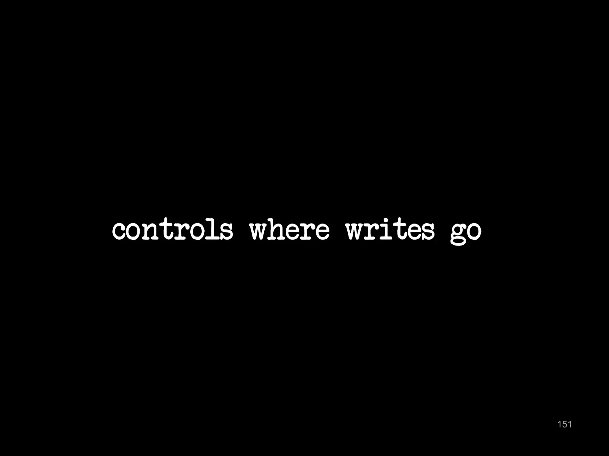 controls where writes go 
151 
 