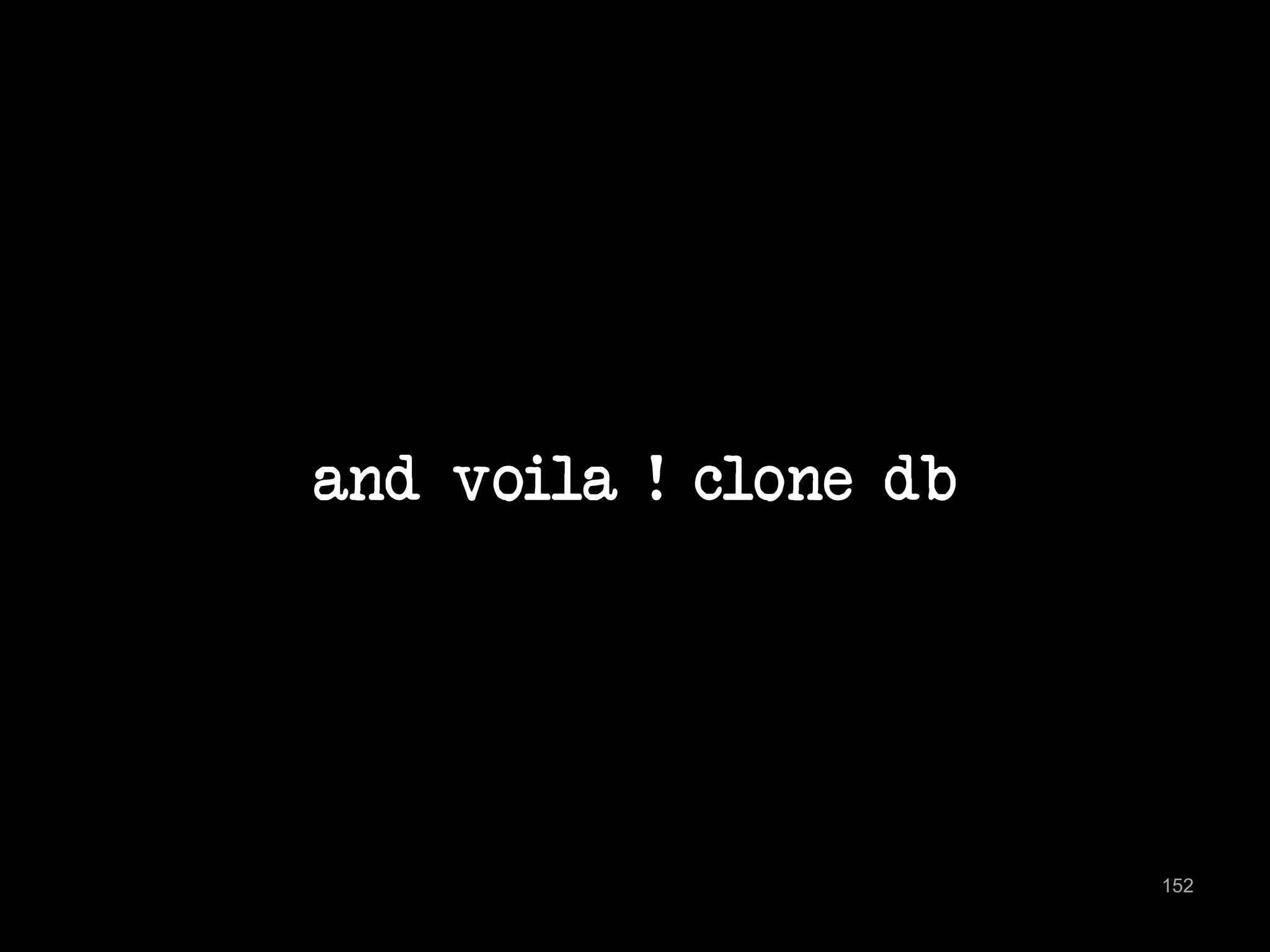 and voila ! clone db 
152 
 