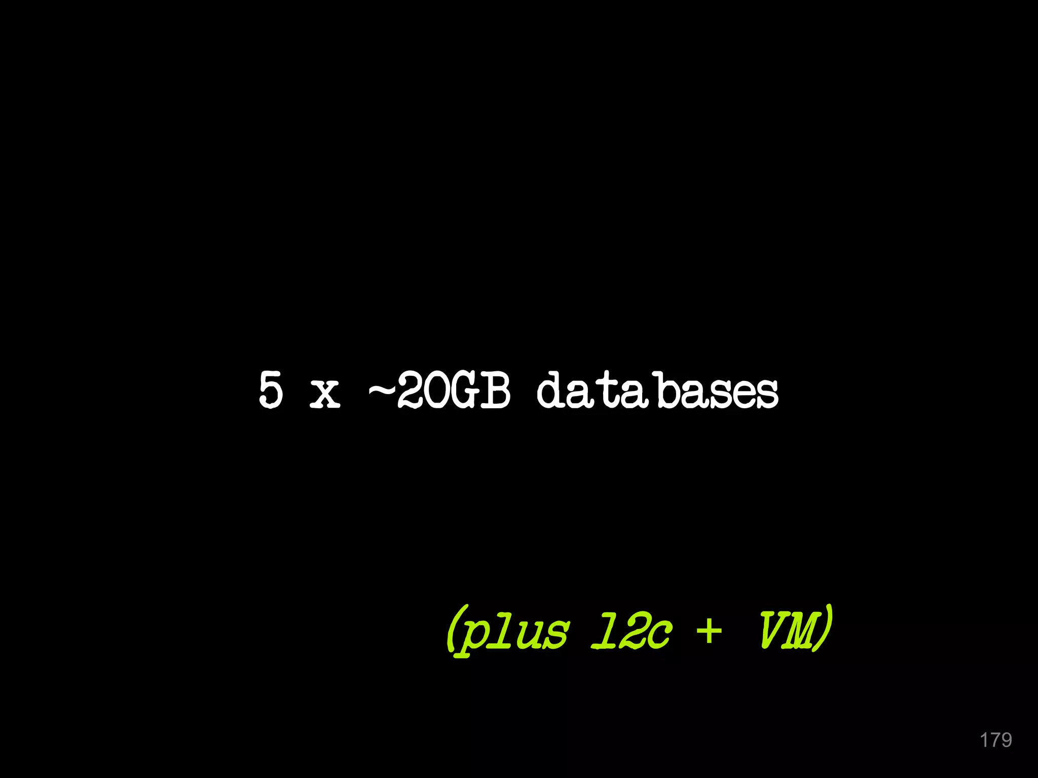 5 x ~20GB databases 
179 
(plus 12c + VM) 
 