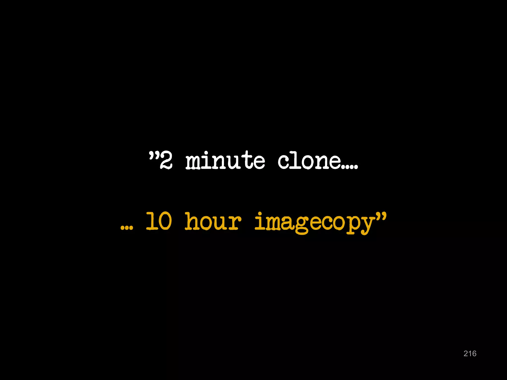 "2 minute clone.... 
... 10 hour imagecopy" 
216 
 