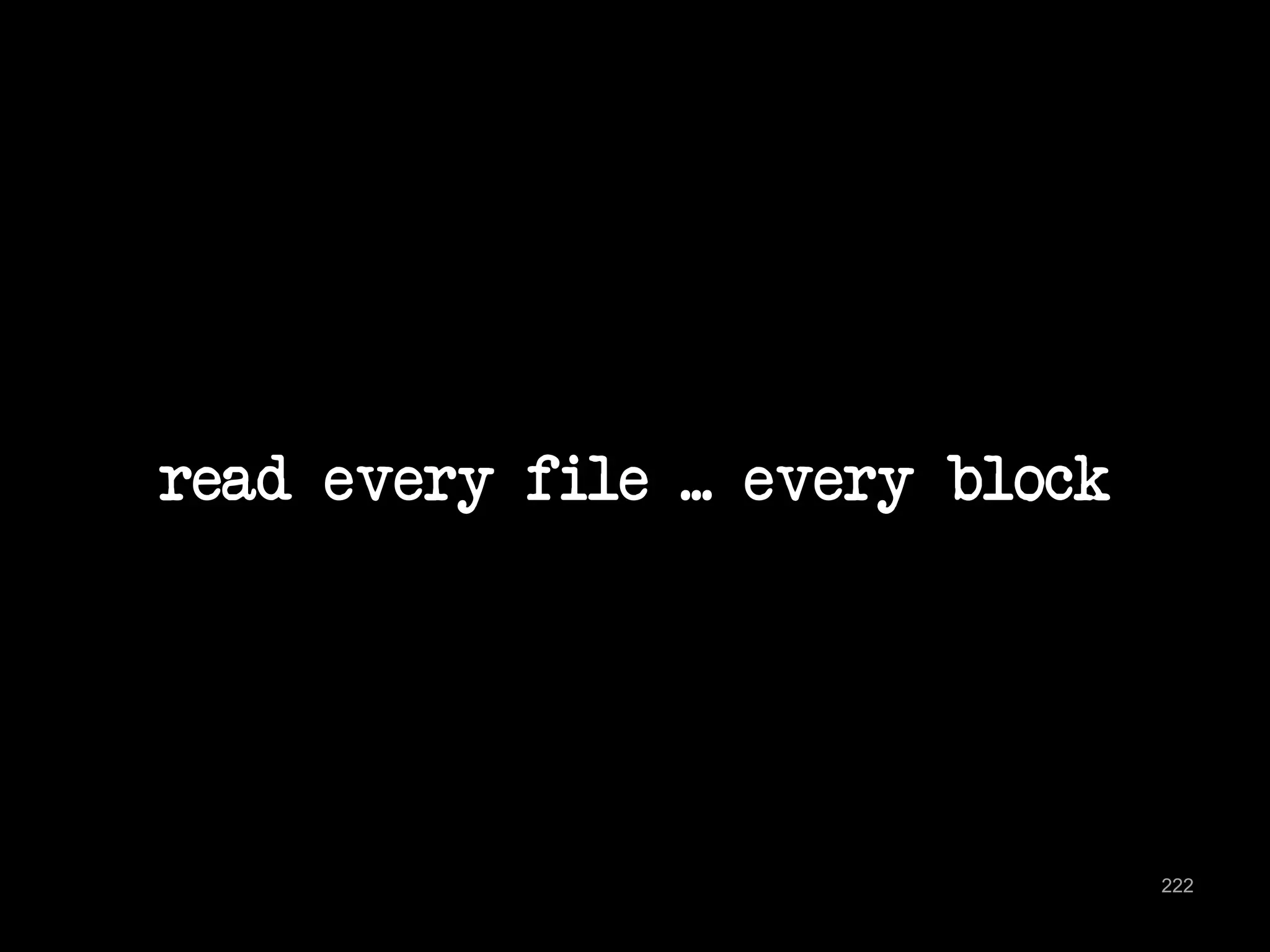 read every file ... every block 
222 
 