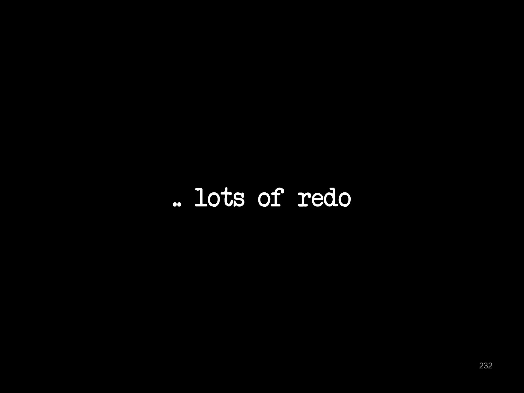 .. lots of redo 
232 
 