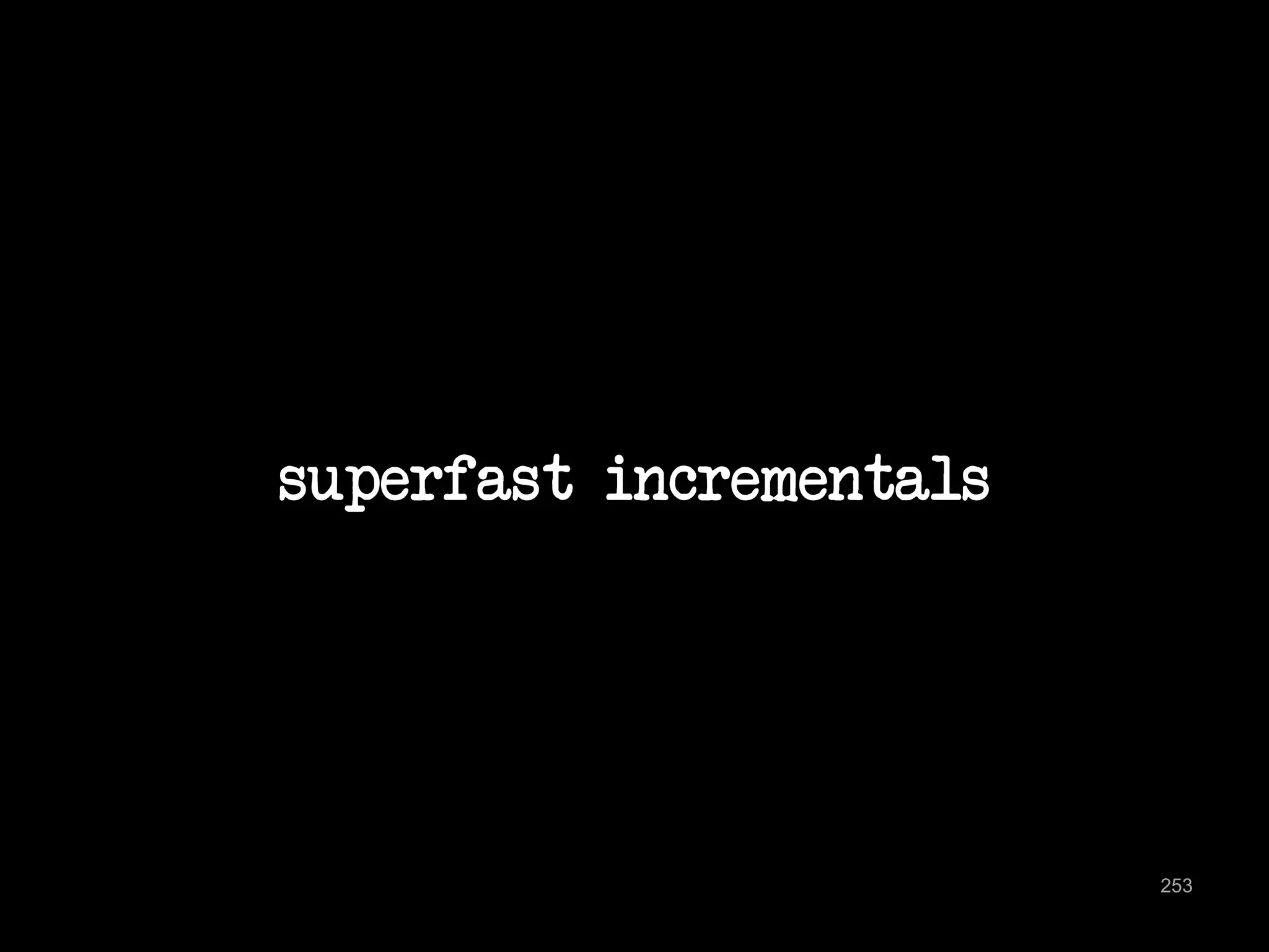 superfast incrementals 
253 
 