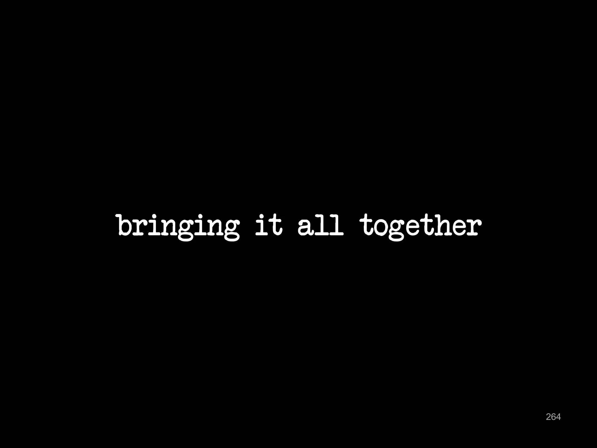 bringing it all together 
264 
 