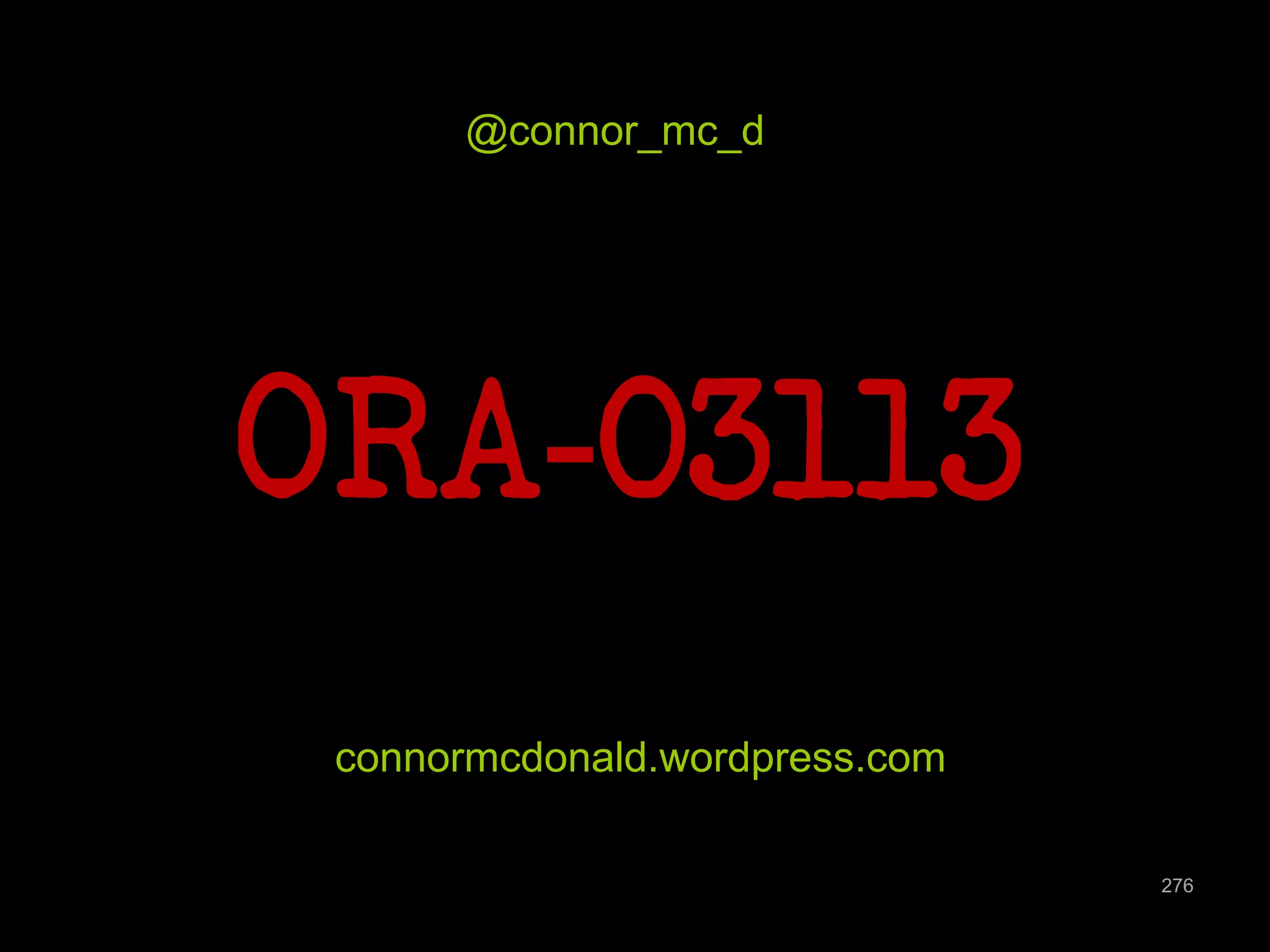 276 
@connor_mc_d 
ORA-03113 
connormcdonald.wordpress.com 

