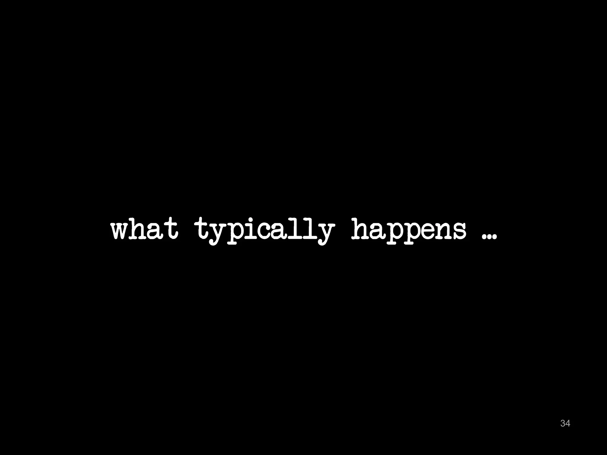 what typically happens ... 
34 
 