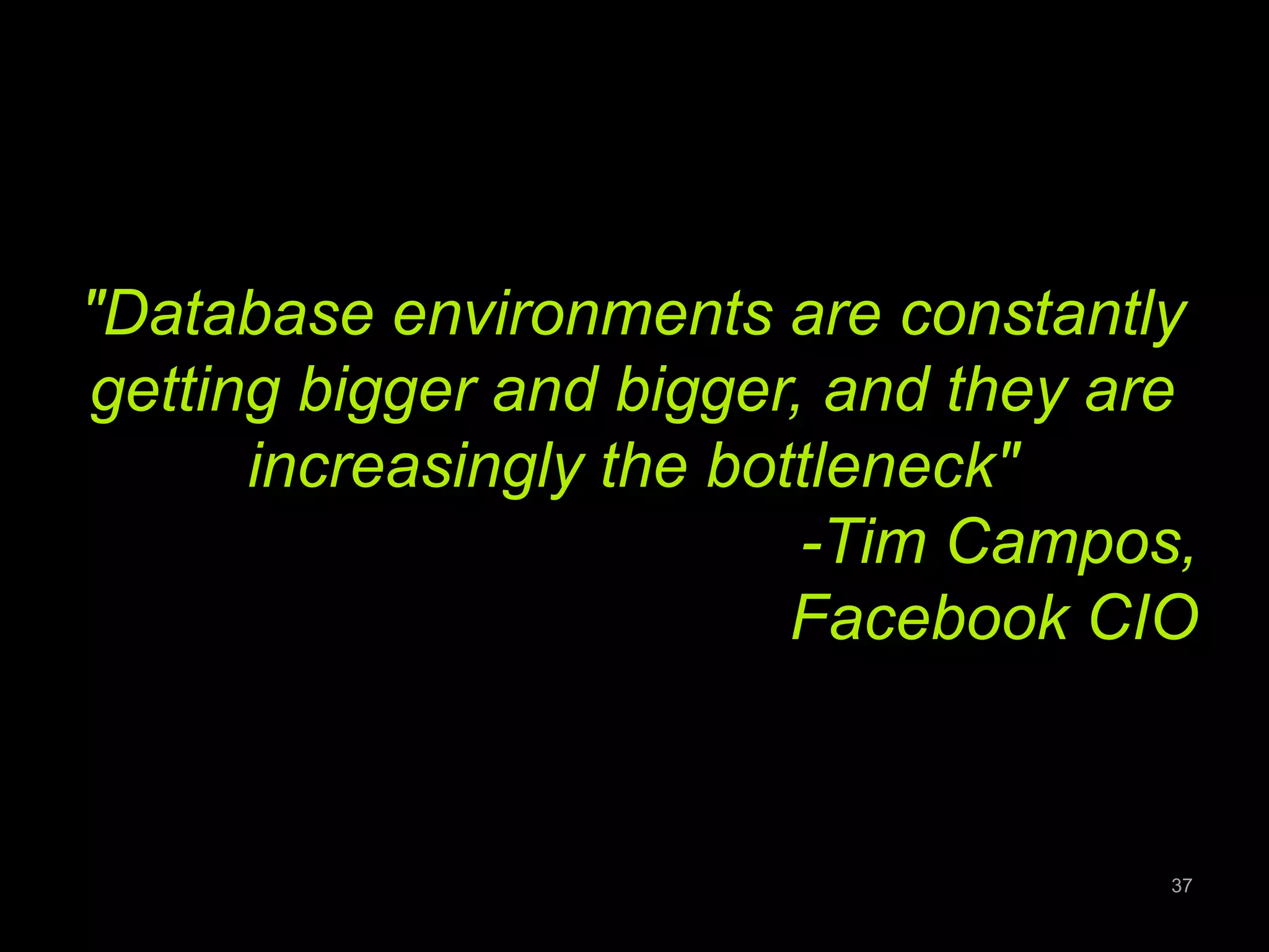 "Database environments are constantly 
getting bigger and bigger, and they are 
increasingly the bottleneck" 
-Tim Campos, 
Facebook CIO 
37 
 