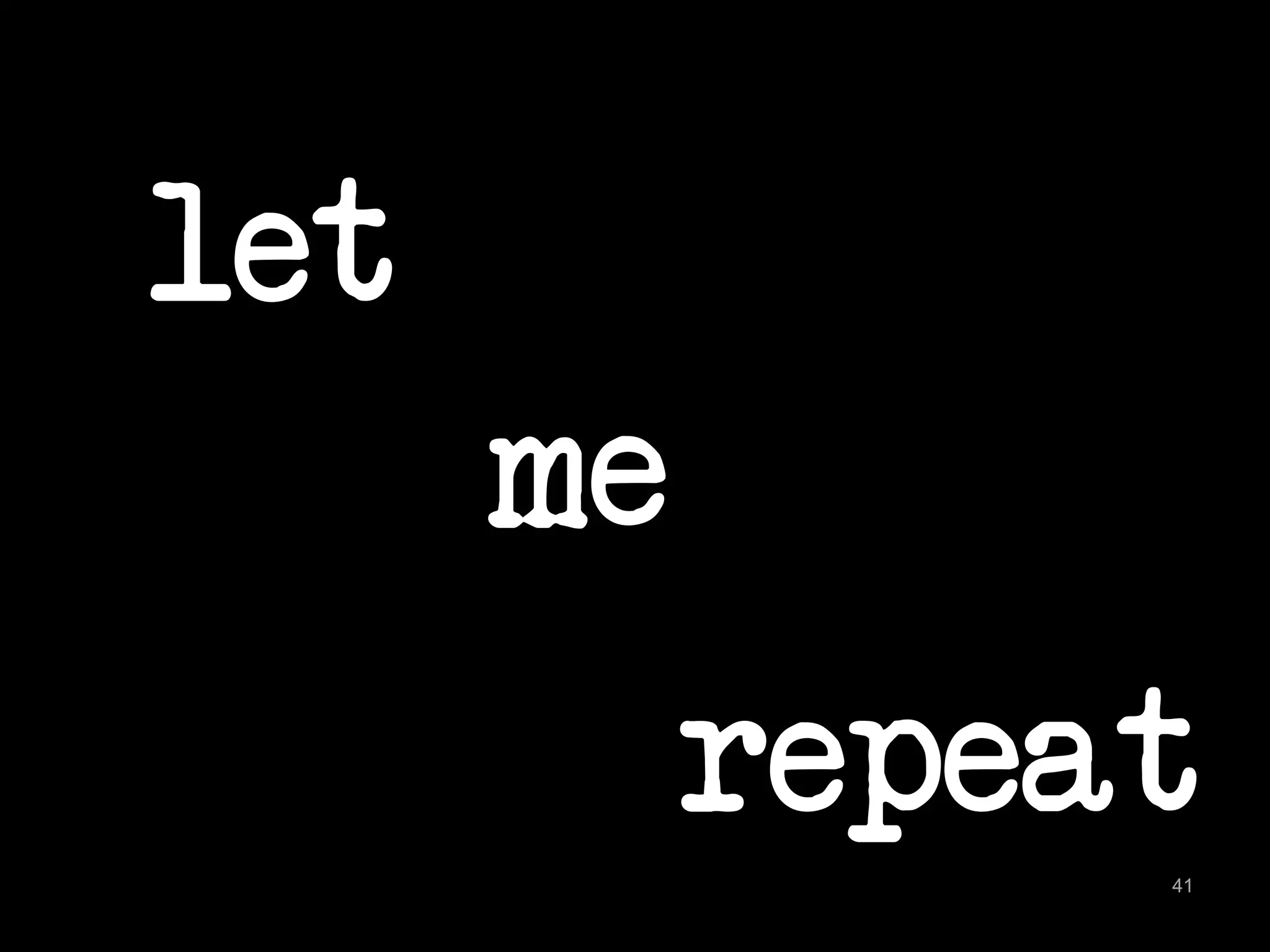 let 
41 
me 
repeat 
 