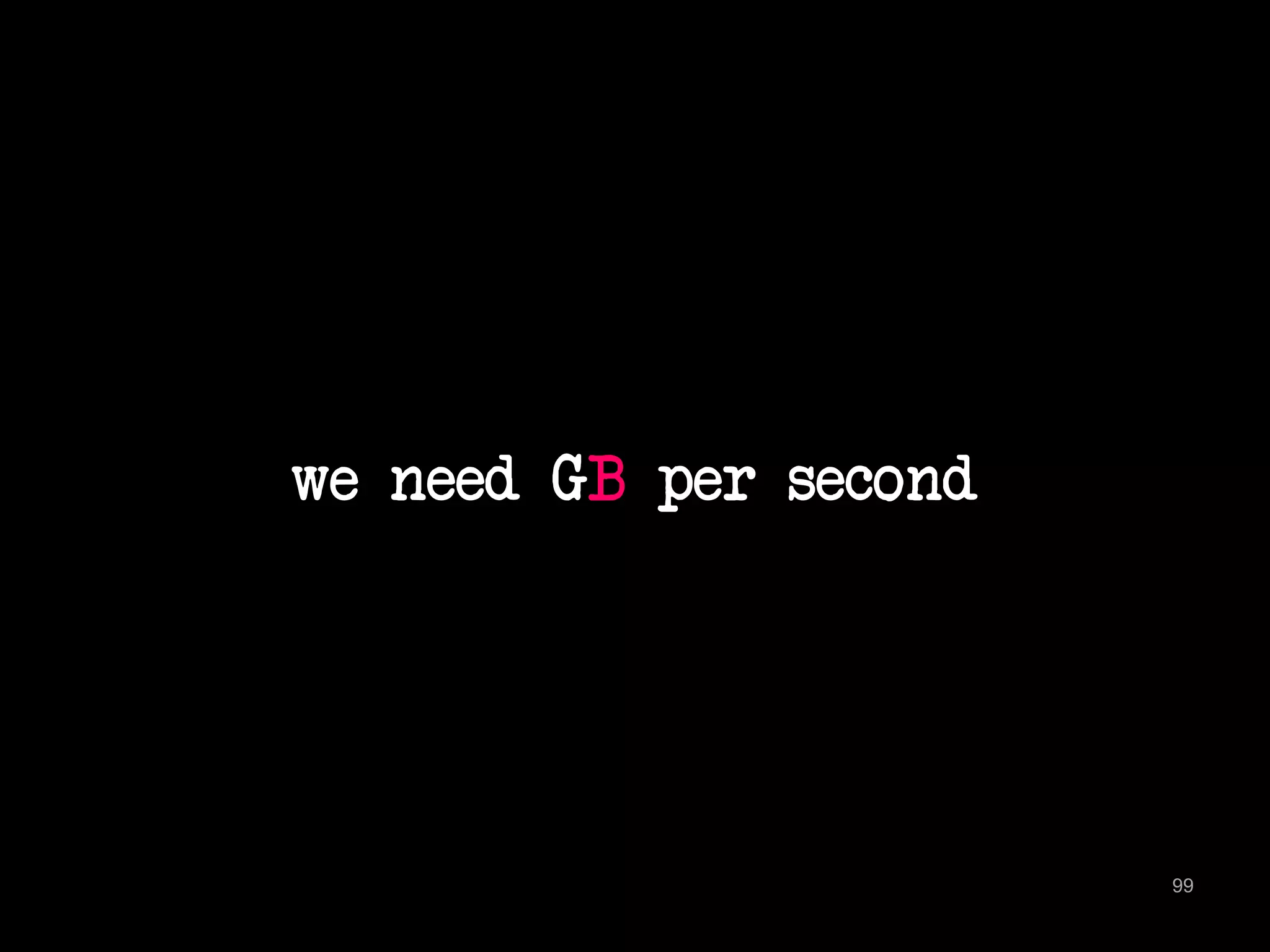 we need GB per second 
99 
 