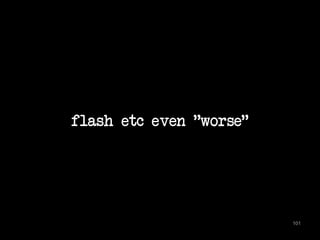 flash etc even "worse" 
101 
 