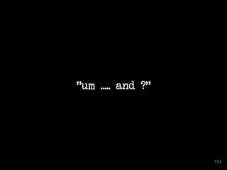 "um ..... and ?" 
154 
 