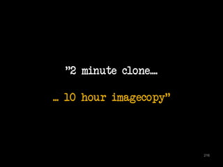 "2 minute clone.... 
... 10 hour imagecopy" 
216 
 
