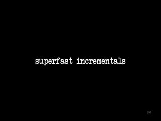 superfast incrementals 
253 
 