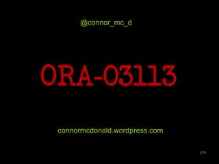 276 
@connor_mc_d 
ORA-03113 
connormcdonald.wordpress.com 
