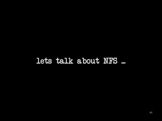 lets talk about NFS ... 
46 
 