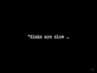 "disks are slow ... 
82 
 