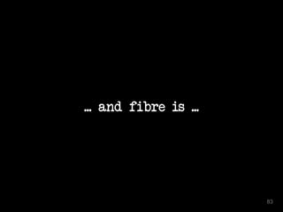 ... and fibre is ... 
83 
 