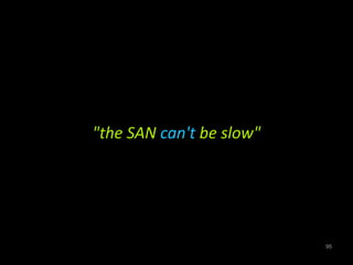 "the SAN can't be slow" 
95 
 