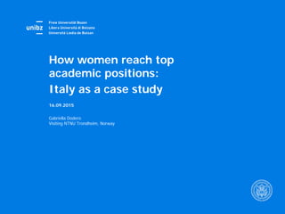 16.09.2015
Gabriella Dodero
Visiting NTNU Trondheim, Norway
How women reach top
academic positions:
Italy as a case study
 