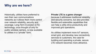 6
Why are we here?
| Bringing Private LTE to Electric Utilities and Co-ops
Historically, utilities have preferred to
own t...