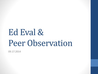 Ed Eval & 
Peer Observation 
09.17.2014 
 