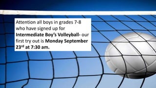 Attention all boys in grades 7-8
who have signed up for
Intermediate Boy’s Volleyball- our
first try out is Monday September
23rd at 7:30 am.
 
