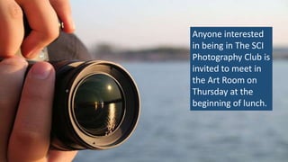Anyone interested
in being in The SCI
Photography Club is
invited to meet in
the Art Room on
Thursday at the
beginning of lunch.
 