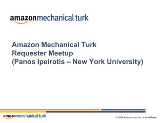 Amazon Mechanical Turk
Requester Meetup
(Panos Ipeirotis – New York University)




                              © 2009 Amazon.com, Inc. or its Affiliates.
 