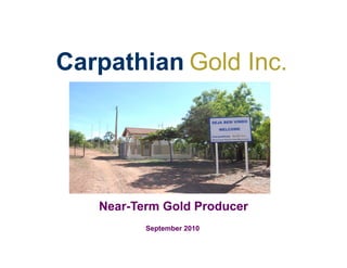 Carpathian Gold Inc.




   Near-
   Near-Term Gold Producer
          September 2010
 
