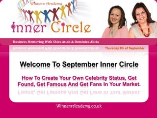 Thursday 8th of September Welcome To September Inner Circle How To Create Your Own Celebrity Status, Get Found, Get Famous And Get Fans In Your Market.  WinnersAcademy.co.uk 