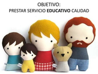 OBJETIVO:
PRESTAR SERVICIO EDUCATIVO CALIDAD
 