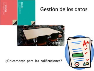 Gestión de los datos
¿Únicamente para las calificaciones?
 