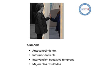 Alumn@s
• Autoconocimiento.
• Información fiable.
• Intervención educativa temprana.
• Mejorar los resultados
 