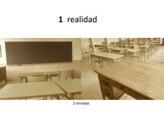 1 realidad
2 miradas
 