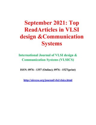 September 2021: Top
ReadArticles in VLSI
design &Communication
Systems
International Journal of VLSI design &
Communication Systems (VLSICS)
ISSN: 0976 - 1357 (Online); 0976 - 1527(print)
http://airccse.org/journal/vlsi/vlsics.html
 