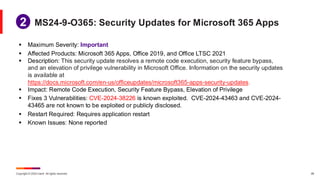 Copyright © 2024 Ivanti. All rights reserved. 28
▪ Maximum Severity: Important
▪ Affected Products: Microsoft 365 Apps, Office 2019, and Office LTSC 2021
▪ Description: This security update resolves a remote code execution, security feature bypass,
and an elevation of privilege vulnerability in Microsoft Office. Information on the security updates
is available at
https://docs.microsoft.com/en-us/officeupdates/microsoft365-apps-security-updates.
▪ Impact: Remote Code Execution, Security Feature Bypass, Elevation of Privilege
▪ Fixes 3 Vulnerabilities: CVE-2024-38226 is known exploited. CVE-2024-43463 and CVE-2024-
43465 are not known to be exploited or publicly disclosed.
▪ Restart Required: Requires application restart
▪ Known Issues: None reported
MS24-9-O365: Security Updates for Microsoft 365 Apps
1
2
 