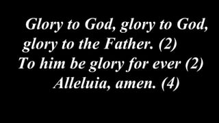 Glory to God, glory to God,
glory to the Father. (2)
To him be glory for ever (2)
Alleluia, amen. (4)
 