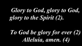 Glory to God, glory to God,
glory to the Spirit (2).
To God be glory for ever (2)
Alleluia, amen. (4)
 