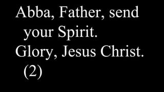 Abba, Father, send
your Spirit.
Glory, Jesus Christ.
(2)
 