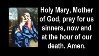 Holy Mary, Mother
of God, pray for us
sinners, now and
at the hour of our
death. Amen.
 