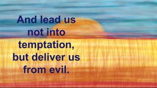 And lead us
not into
temptation,
but deliver us
from evil.
 
