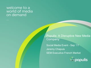 Internal Event presentation October 2010 Populis: A Disruptive New Media Company Social Media Event - Sep ‘11 Jeremy Chapuis  SEM Executive French Market 