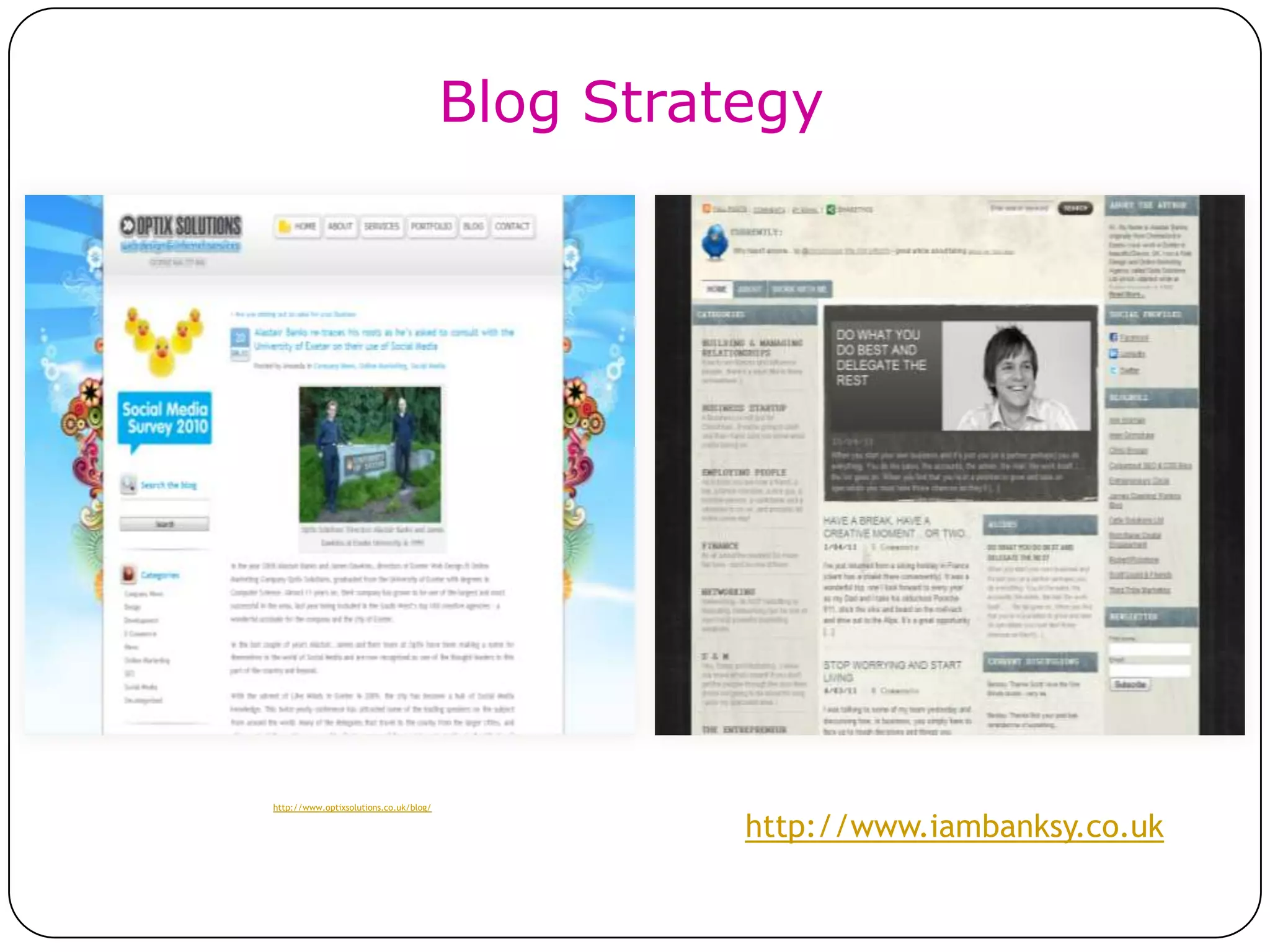 Blog Strategy




http://www.optixsolutions.co.uk/blog/

                                                  http://www.iambanksy.co.uk
 