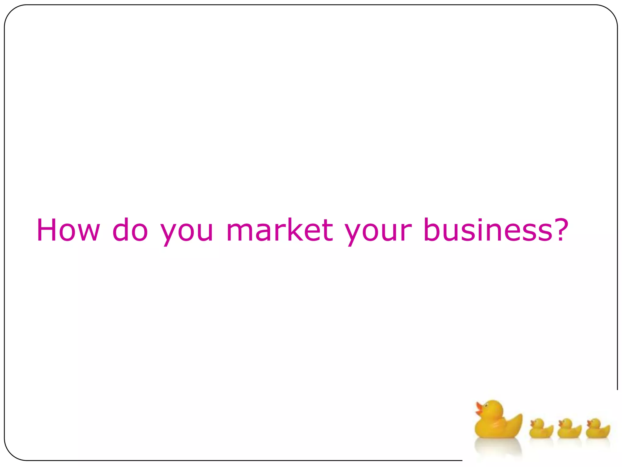 How do you market your business?
 